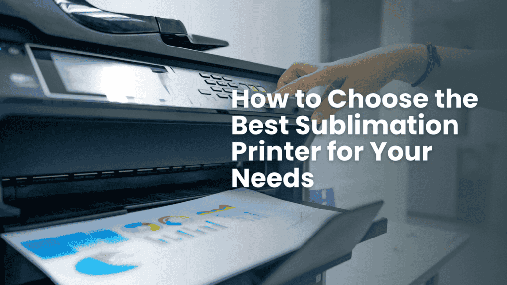 How to Choose the Best Sublimation Printer for Your Needs