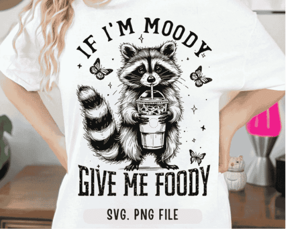 If I'm Moody Give Me Foody SVG