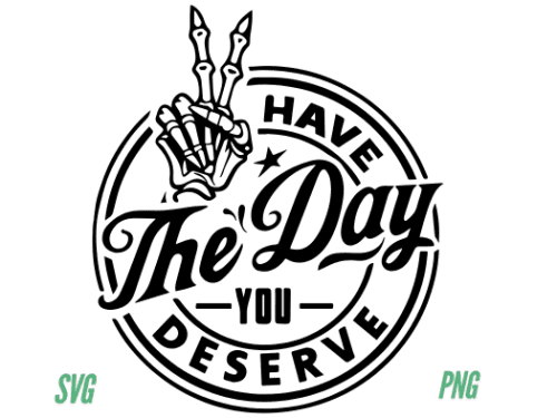 Have the Day You Deserve PNG  SVG